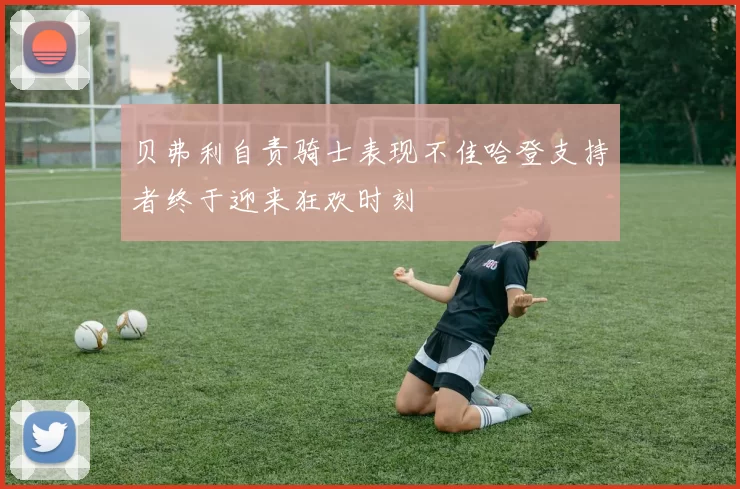 贝弗利自责骑士表现不佳哈登支持者终于迎来狂欢时刻