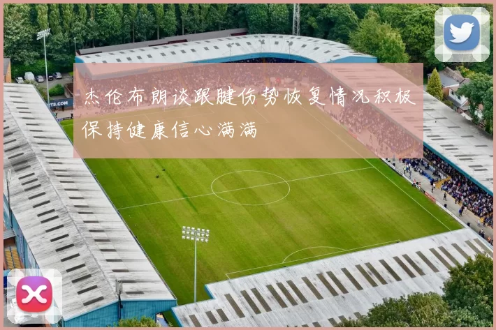 杰伦布朗谈跟腱伤势恢复情况积极保持健康信心满满